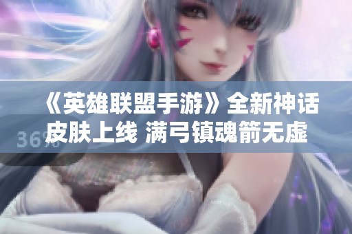 《英雄联盟手游》全新神话皮肤上线 满弓镇魂箭无虚发