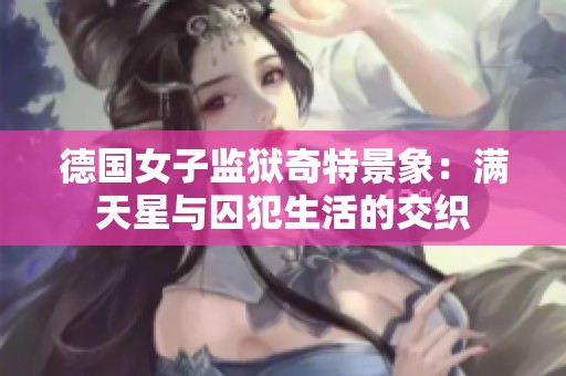 德国女子监狱奇特景象：满天星与囚犯生活的交织
