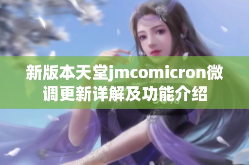 新版本天堂jmcomicron微调更新详解及功能介绍