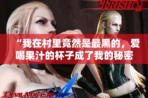 “我在村里竟然是最黑的，爱喝果汁的杯子成了我的秘密武器”