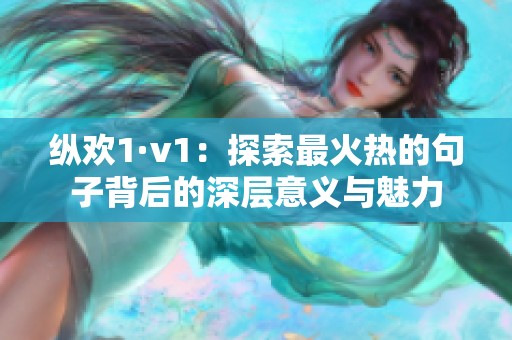 纵欢1·v1：探索最火热的句子背后的深层意义与魅力