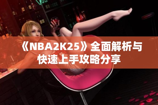 《NBA2K25》全面解析与快速上手攻略分享