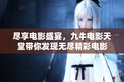 尽享电影盛宴，九牛电影天堂带你发现无尽精彩电影