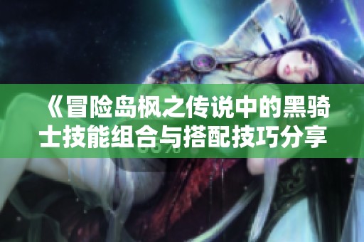 《冒险岛枫之传说中的黑骑士技能组合与搭配技巧分享》