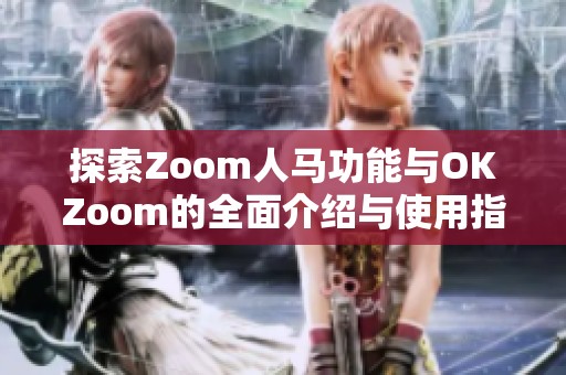 探索Zoom人马功能与OKZoom的全面介绍与使用指南