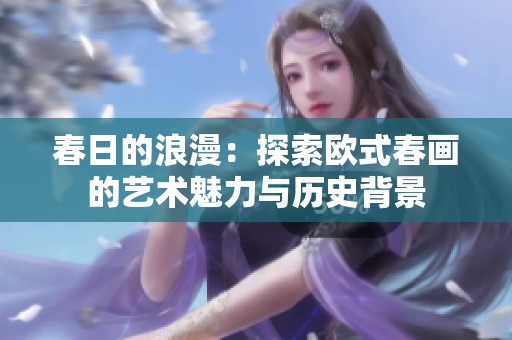 春日的浪漫：探索欧式春画的艺术魅力与历史背景