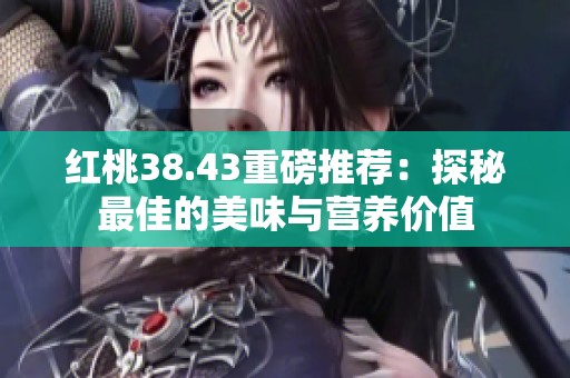红桃38.43重磅推荐：探秘最佳的美味与营养价值