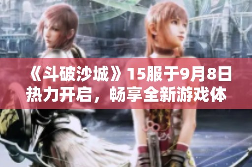 《斗破沙城》15服于9月8日热力开启，畅享全新游戏体验