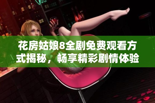 花房姑娘8全剧免费观看方式揭秘，畅享精彩剧情体验