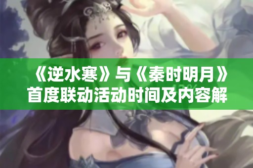 《逆水寒》与《秦时明月》首度联动活动时间及内容解析