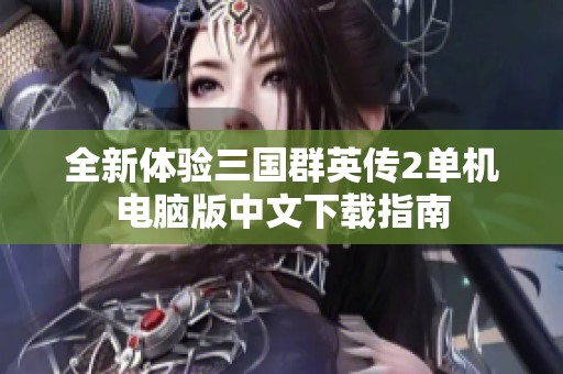 全新体验三国群英传2单机电脑版中文下载指南