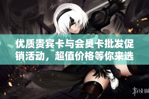 优质贵宾卡与会员卡批发促销活动，超值价格等你来选