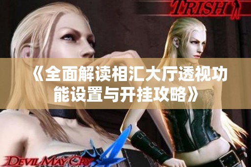 《全面解读相汇大厅透视功能设置与开挂攻略》