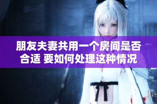 朋友夫妻共用一个房间是否合适 要如何处理这种情况