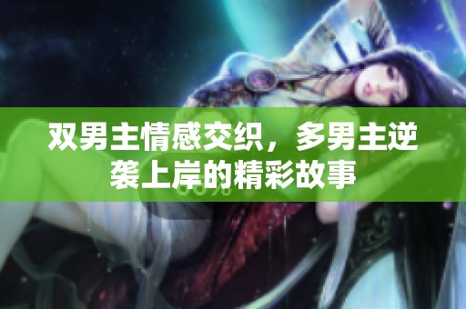 双男主情感交织，多男主逆袭上岸的精彩故事