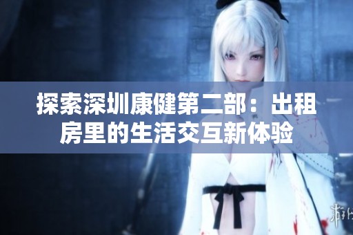 探索深圳康健第二部：出租房里的生活交互新体验