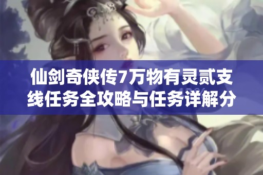 仙剑奇侠传7万物有灵贰支线任务全攻略与任务详解分享