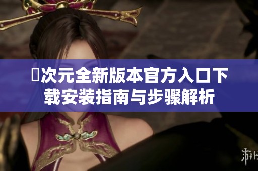 囧次元全新版本官方入口下载安装指南与步骤解析