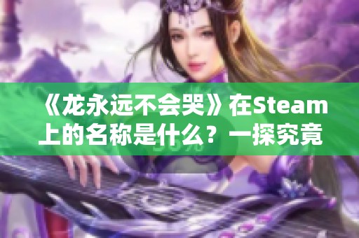 《龙永远不会哭》在Steam上的名称是什么？一探究竟！