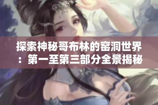 探索神秘哥布林的窑洞世界：第一至第三部分全景揭秘