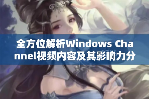 全方位解析Windows Channel视频内容及其影响力分析
