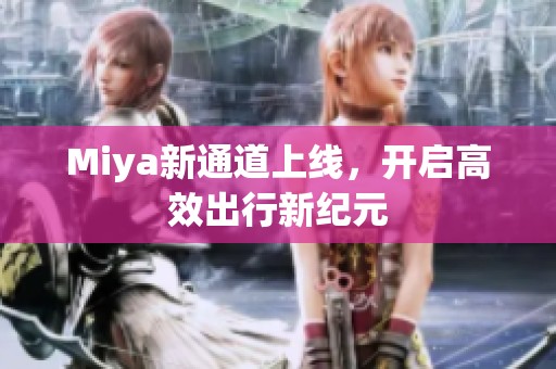 Miya新通道上线，开启高效出行新纪元