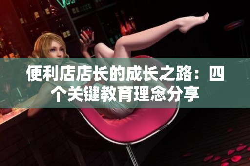 便利店店长的成长之路：四个关键教育理念分享