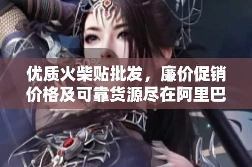 优质火柴贴批发，廉价促销价格及可靠货源尽在阿里巴巴！