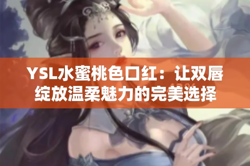 YSL水蜜桃色口红：让双唇绽放温柔魅力的完美选择