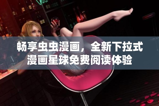 畅享虫虫漫画，全新下拉式漫画星球免费阅读体验