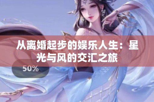 从离婚起步的娱乐人生：星光与风的交汇之旅