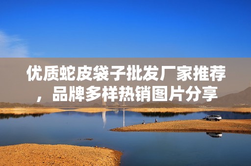 优质蛇皮袋子批发厂家推荐，品牌多样热销图片分享