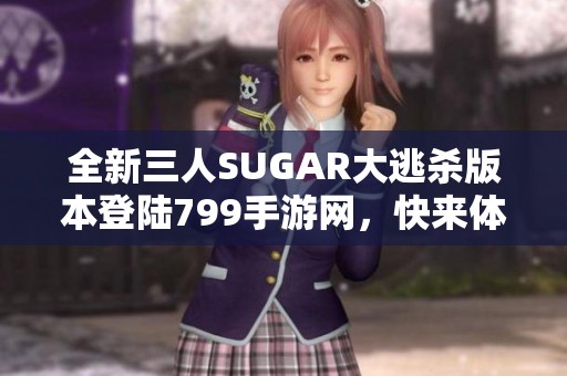 全新三人SUGAR大逃杀版本登陆799手游网，快来体验刺激对战！