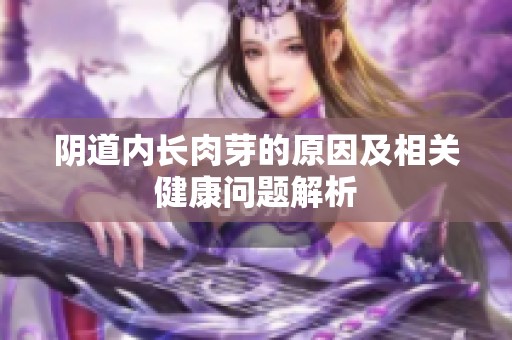 阴道内长肉芽的原因及相关健康问题解析