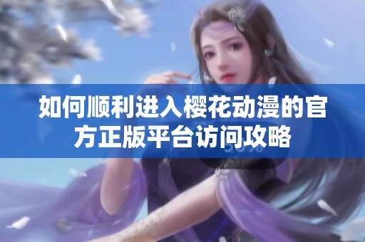 如何顺利进入樱花动漫的官方正版平台访问攻略