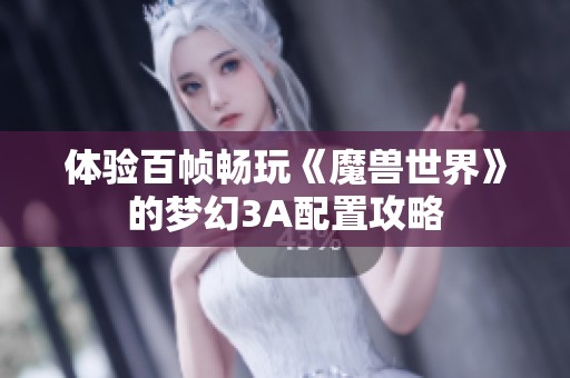 体验百帧畅玩《魔兽世界》的梦幻3A配置攻略