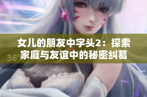 女儿的朋友中字头2：探索家庭与友谊中的秘密纠葛