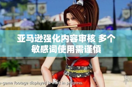 亚马逊强化内容审核 多个敏感词使用需谨慎
