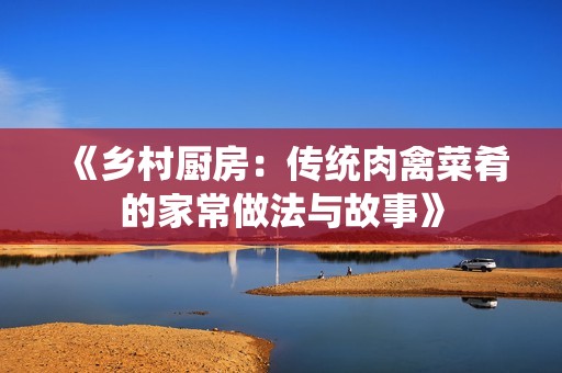 《乡村厨房：传统肉禽菜肴的家常做法与故事》