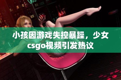 小孩因游戏失控暴躁，少女csgo视频引发热议