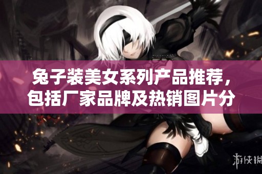 兔子装美女系列产品推荐，包括厂家品牌及热销图片分享