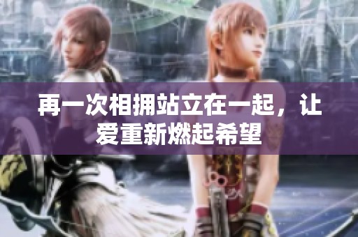 再一次相拥站立在一起，让爱重新燃起希望