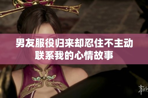 男友服役归来却忍住不主动联系我的心情故事