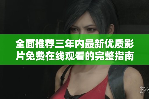 全面推荐三年内最新优质影片免费在线观看的完整指南