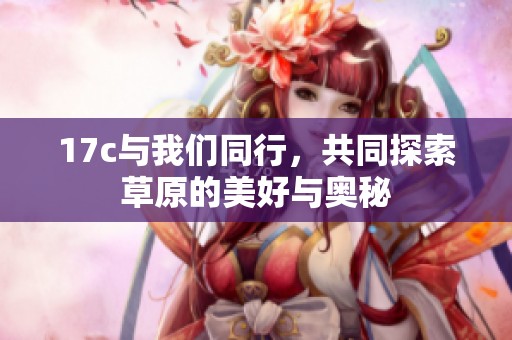 17c与我们同行，共同探索草原的美好与奥秘