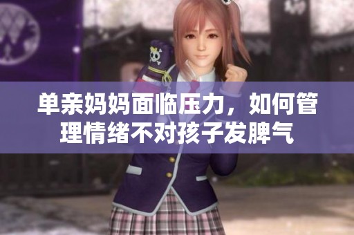 单亲妈妈面临压力，如何管理情绪不对孩子发脾气