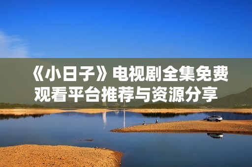 《小日子》电视剧全集免费观看平台推荐与资源分享