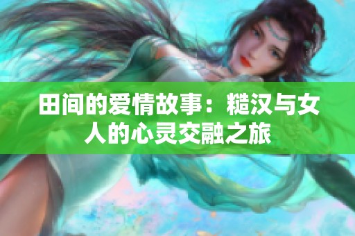 田间的爱情故事：糙汉与女人的心灵交融之旅