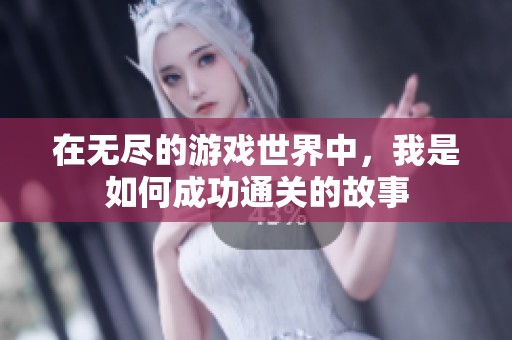 在无尽的游戏世界中，我是如何成功通关的故事