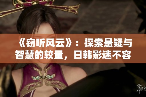 《窃听风云》：探索悬疑与智慧的较量，日韩影迷不容错过